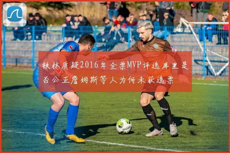 铁林质疑2016年全票MVP评选库里是否公正詹姆斯等人为何未获选票