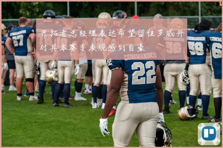 开拓者总经理表达希望留住罗威并对其本赛季表现感到自豪
