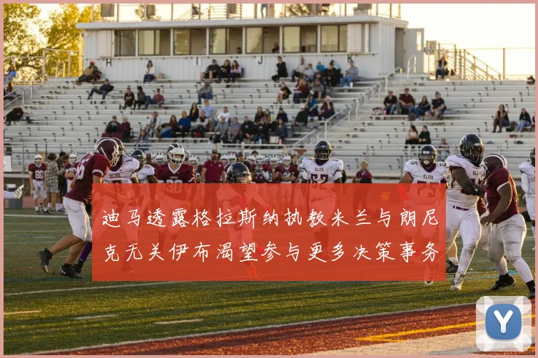 迪马透露格拉斯纳执教米兰与朗尼克无关伊布渴望参与更多决策事务
