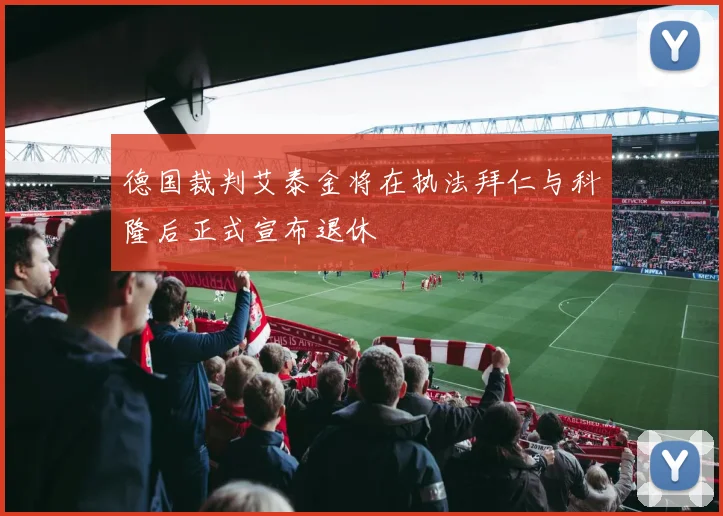 德国裁判艾泰金将在执法拜仁与科隆后正式宣布退休